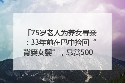 75岁老人为养女寻亲：33年前在巴中捡回“背篓女婴”，悬赏5000元征线索｜红星寻人