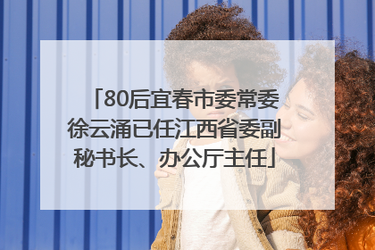 80后宜春市委常委徐云涌已任江西省委副秘书长、办公厅主任