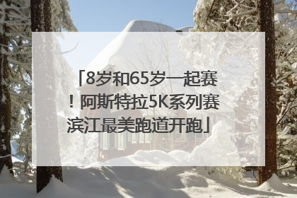 8岁和65岁一起赛！阿斯特拉5K系列赛滨江最美跑道开跑