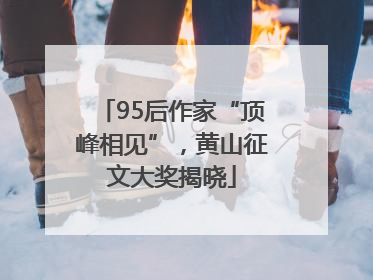 95后作家“顶峰相见”，黄山征文大奖揭晓