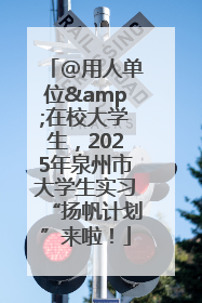 @用人单位&在校大学生，2025年泉州市大学生实习“扬帆计划”来啦！