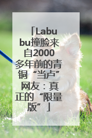 Labubu撞脸来自2000多年前的青铜“当卢” 网友：真正的“限量版”