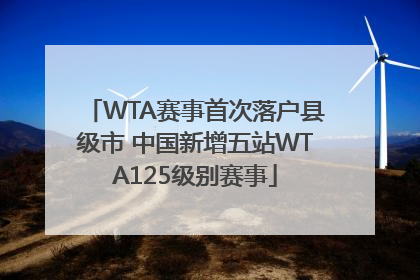 WTA赛事首次落户县级市 中国新增五站WTA125级别赛事