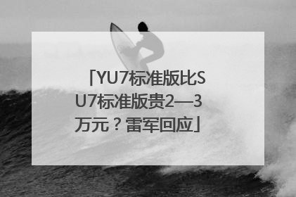 YU7标准版比SU7标准版贵2—3万元？雷军回应